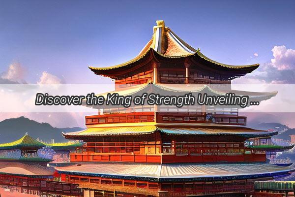 Discover the King of Strength Unveiling Chinas Most Ferocious Liquor